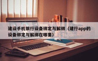 建设手机银行设备绑定与解绑（建行app的设备绑定与解绑在哪里）