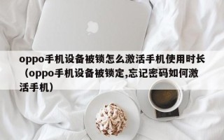 oppo手机设备被锁怎么激活手机使用时长（oppo手机设备被锁定,忘记密码如何激活手机）