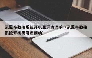 凯恩帝数控系统开机黑屏滴滴响（凯恩帝数控系统开机黑屏滴滴响）