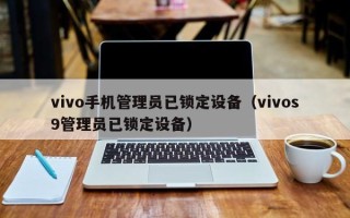 vivo手机管理员已锁定设备（vivos9管理员已锁定设备）