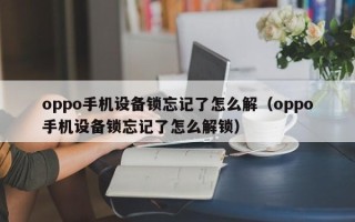 oppo手机设备锁忘记了怎么解（oppo手机设备锁忘记了怎么解锁）