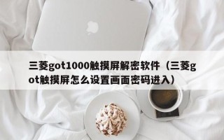 三菱got1000触摸屏解密软件（三菱got触摸屏怎么设置画面密码进入）