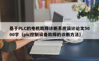 基于PLC的电机故障诊断系统设计论文5000字（plc控制设备故障的诊断方法）