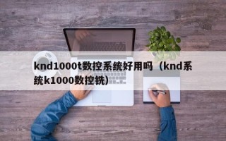 knd1000t数控系统好用吗（knd系统k1000数控铣）
