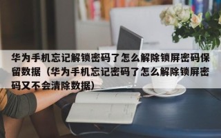 华为手机忘记解锁密码了怎么解除锁屏密码保留数据（华为手机忘记密码了怎么解除锁屏密码又不会清除数据）
