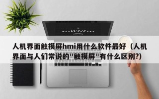 人机界面触摸屏hmi用什么软件最好（人机界面与人们常说的"触摸屏"有什么区别?）