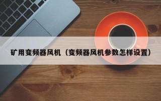 矿用变频器风机（变频器风机参数怎样设置）