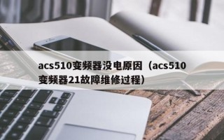 acs510变频器没电原因（acs510变频器21故障维修过程）