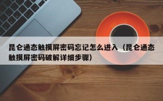 昆仑通态触摸屏密码忘记怎么进入（昆仑通态触摸屏密码破解详细步骤）
