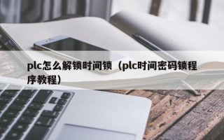 plc怎么解锁时间锁（plc时间密码锁程序教程）