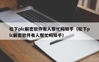 松下plc解密软件有人帮忙吗知乎（松下plc解密软件有人帮忙吗知乎）