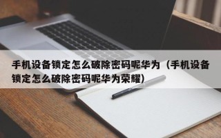 手机设备锁定怎么破除密码呢华为（手机设备锁定怎么破除密码呢华为荣耀）