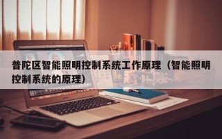 普陀区智能照明控制系统工作原理（智能照明控制系统的原理）