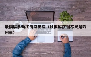触摸屏手动按键没反应（触摸屏按键不灵是咋回事）