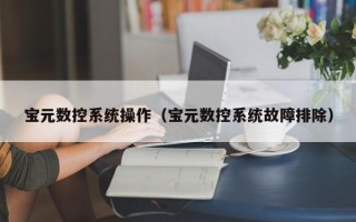 宝元数控系统操作（宝元数控系统故障排除）