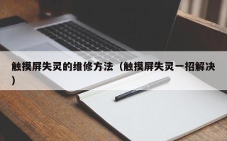触摸屏失灵的维修方法（触摸屏失灵一招解决）