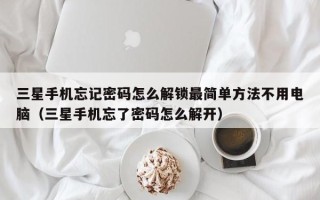 三星手机忘记密码怎么解锁最简单方法不用电脑（三星手机忘了密码怎么解开）