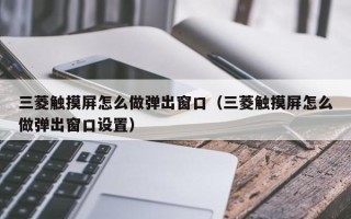 三菱触摸屏怎么做弹出窗口（三菱触摸屏怎么做弹出窗口设置）