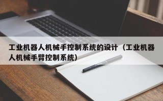 工业机器人机械手控制系统的设计（工业机器人机械手臂控制系统）
