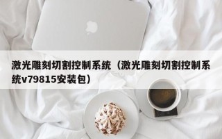 激光雕刻切割控制系统（激光雕刻切割控制系统v79815安装包）