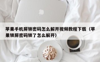 苹果手机屏锁密码怎么解开视频教程下载（苹果锁屏密码锁了怎么解开）