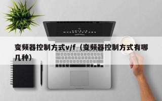 变频器控制方式v/f（变频器控制方式有哪几种）