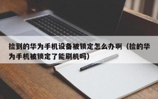 捡到的华为手机设备被锁定怎么办啊（捡的华为手机被锁定了能刷机吗）