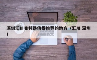 深圳汇川变频器值得推荐的地方（汇川 深圳）
