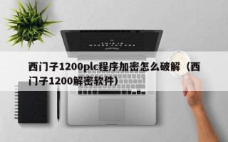西门子1200plc程序加密怎么破解（西门子1200解密软件）
