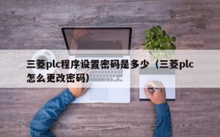 三菱plc程序设置密码是多少（三菱plc怎么更改密码）