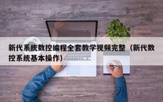 新代系统数控编程全套教学视频完整（新代数控系统基本操作）