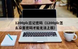 1200plc忘记密码（1200plc怎么设置密码才能无法上载）