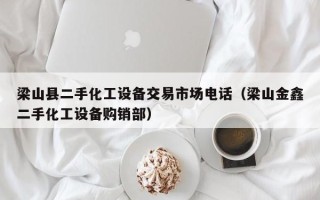 梁山县二手化工设备交易市场电话（梁山金鑫二手化工设备购销部）