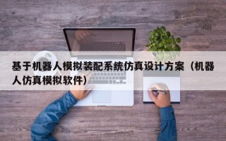 基于机器人模拟装配系统仿真设计方案（机器人仿真模拟软件）