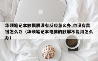华硕笔记本触摸屏没有反应怎么办,也没有鼠键怎么办（华硕笔记本电脑的触屏不能用怎么办）