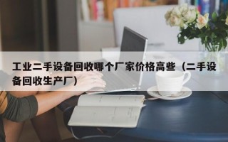 工业二手设备回收哪个厂家价格高些（二手设备回收生产厂）