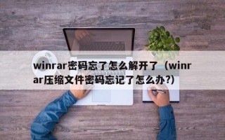 winrar密码忘了怎么解开了（winrar压缩文件密码忘记了怎么办?）