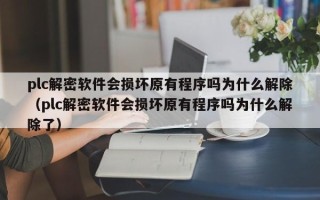 plc解密软件会损坏原有程序吗为什么解除（plc解密软件会损坏原有程序吗为什么解除了）
