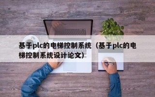 基于plc的电梯控制系统（基于plc的电梯控制系统设计论文）