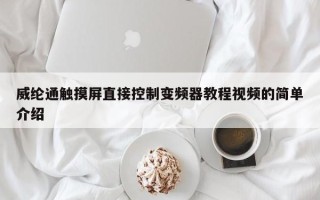 威纶通触摸屏直接控制变频器教程视频的简单介绍