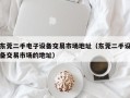 东莞二手电子设备交易市场地址（东莞二手设备交易市场的地址）