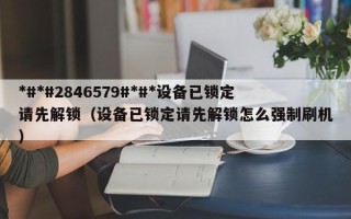 *#*#2846579#*#*设备已锁定请先解锁（设备已锁定请先解锁怎么强制刷机）
