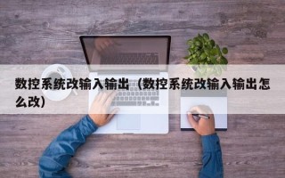 数控系统改输入输出（数控系统改输入输出怎么改）