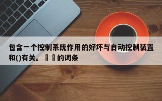 包含一个控制系统作用的好坏与自动控制装置和()有关。  的词条