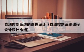 自动控制系统的课程设计（自动控制系统课程设计设计小结）