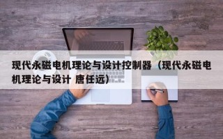 现代永磁电机理论与设计控制器（现代永磁电机理论与设计 唐任远）