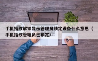 手机指纹解锁显示管理员锁定设备什么意思（手机指纹管理员已锁定）