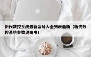 新代数控系统最新型号大全列表最新（新代数控系统参数说明书）