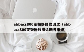 abbacs800变频器维修调试（abbacs800变频器故障诊断与维修）