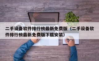 二手设备软件排行榜最新免费版（二手设备软件排行榜最新免费版下载安装）